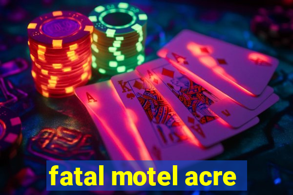 fatal motel acre